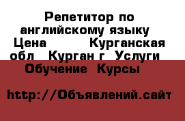 Репетитор по английскому языку › Цена ­ 300 - Курганская обл., Курган г. Услуги » Обучение. Курсы   